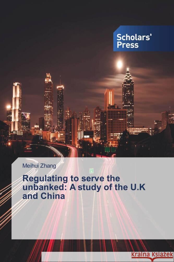 Regulating to serve the unbanked: A study of the U.K and China Zhang, Meihui 9786138963868 Scholar's Press
