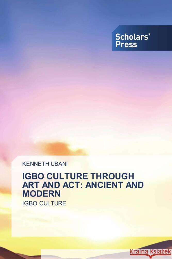 IGBO CULTURE THROUGH ART AND ACT: ANCIENT AND MODERN Ubani, Kenneth 9786138968856 Scholars' Press