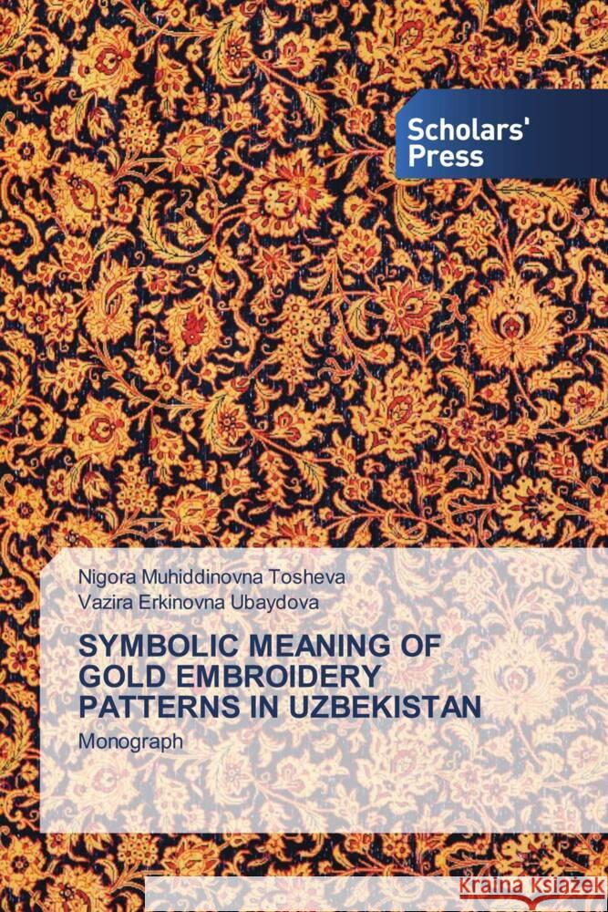 SYMBOLIC MEANING OF GOLD EMBROIDERY PATTERNS IN UZBEKISTAN Tosheva, Nigora Muhiddinovna, Ubaydova, Vazira Erkinovna 9786138969334 Scholar's Press