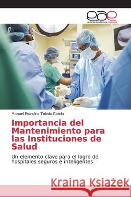 Importancia del Mantenimiento para las Instituciones de Salud Toledo García, Manuel Erundino 9786138977186 Editorial Académica Española