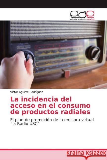 La incidencia del acceso en el consumo de productos radiales : El plan de promoción de la emisora virtual la Radio USC` Rodríguez, Víctor Aguirre 9786138978442