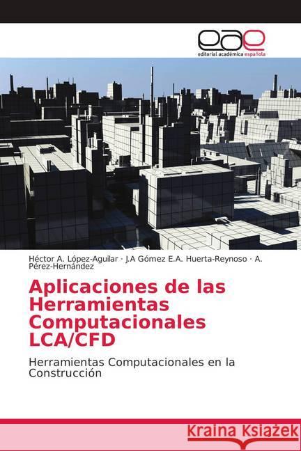 Aplicaciones de las Herramientas Computacionales LCA/CFD : Herramientas Computacionales en la Construcción López-Aguilar, Héctor A.; E.A. Huerta-Reynoso, J.A Gómez; Pérez-Hernández, A. 9786138979098