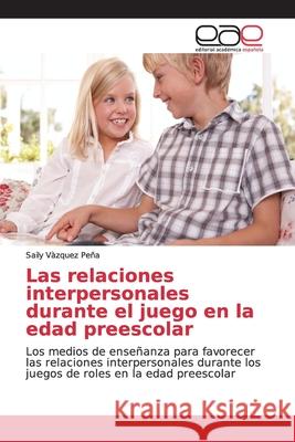 Las relaciones interpersonales durante el juego en la edad preescolar Vàzquez Peña, Saily 9786138981183 Editorial Académica Española