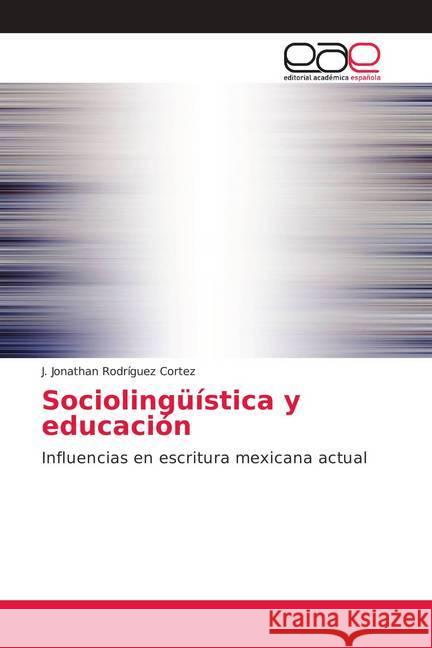 Sociolingüística y educación : Influencias en escritura mexicana actual Rodríguez Cortez, J. Jonathan 9786138981893