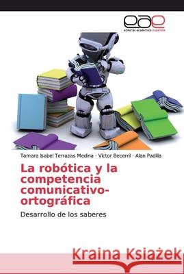 La robótica y la competencia comunicativo-ortográfica Terrazas Medina, Tamara Isabel 9786138984795 Editorial Académica Española