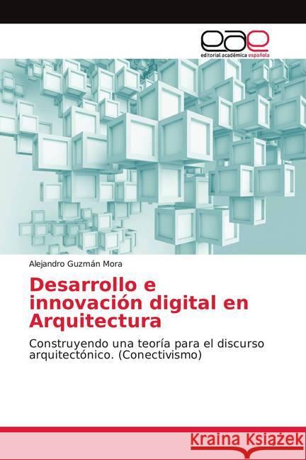 Desarrollo e innovación digital en Arquitectura : Construyendo una teoría para el discurso arquitectónico. (Conectivismo) Guzmán Mora, Alejandro 9786138986003