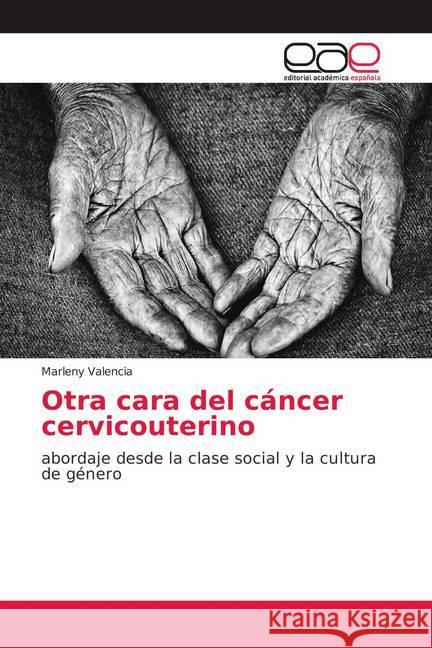 Otra cara del cáncer cervicouterino : abordaje desde la clase social y la cultura de género Valencia, Marleny 9786138986720
