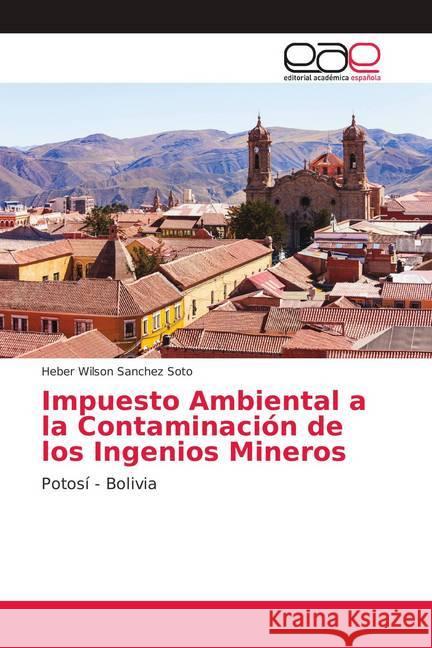 Impuesto Ambiental a la Contaminación de los Ingenios Mineros : Potosí - Bolivia Sanchez Soto, Heber Wilson 9786138987086