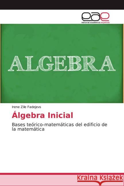 Álgebra Inicial : Bases teórico-matemáticas del edificio de la matemática Zile Fadejevs, Irene 9786138987543 Editorial Académica Española