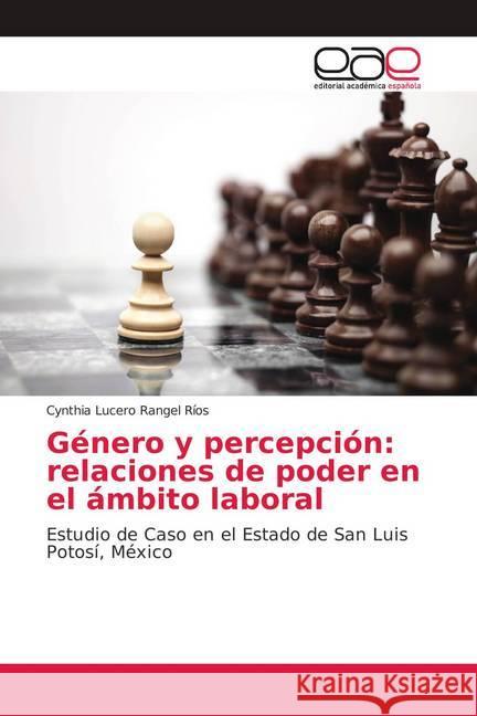 Género y percepción: relaciones de poder en el ámbito laboral : Estudio de Caso en el Estado de San Luis Potosí, México Rangel Ríos, Cynthia Lucero 9786138990529 Editorial Académica Española