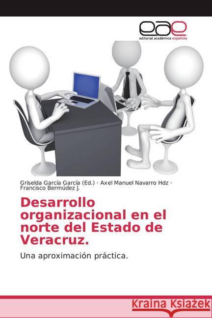 Desarrollo organizacional en el norte del Estado de Veracruz. : Una aproximación práctica. Navarro Hdz, Axel Manuel; Bermúdez J., Francisco 9786138991533