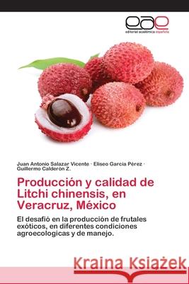 Producción y calidad de Litchi chinensis, en Veracruz, México Juan Antonio Salazar Vicente, Eliseo García Pérez, Guillermo Calderón Z 9786138993407