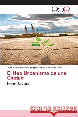 El Neo Urbanismo de una Ciudad Juan Manuel Martínez Zúñiga, Nancy E Pruneda Avila 9786138996101 Editorial Academica Espanola