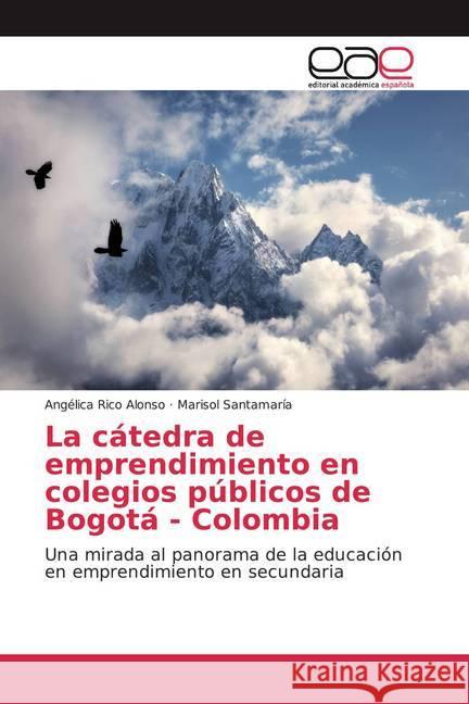 La cátedra de emprendimiento en colegios públicos de Bogotá - Colombia : Una mirada al panorama de la educación en emprendimiento en secundaria Rico Alonso, Angélica; Santamaría, Marisol 9786138996743