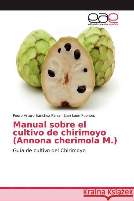 Manual sobre el cultivo de chirimoyo (Annona cherimola M.) : Guía de cultivo del Chirimoyo Sánchez Parra, Pedro Arturo; León Fuentes, Juan 9786138998464