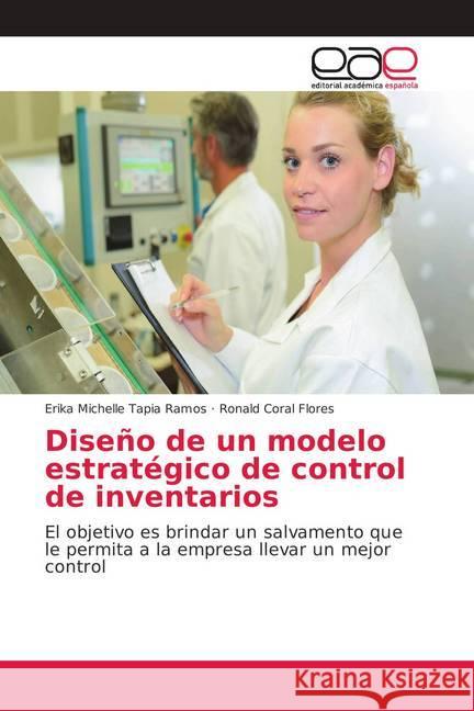 Diseño de un modelo estratégico de control de inventarios : El objetivo es brindar un salvamento que le permita a la empresa llevar un mejor control Tapia Ramos, Erika Michelle; Coral Flores, Ronald 9786138999164