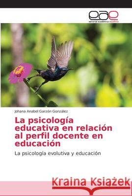 La psicología educativa en relación al perfil docente en educación Garzón González, Johana Anabel 9786138999256 Editorial Académica Española