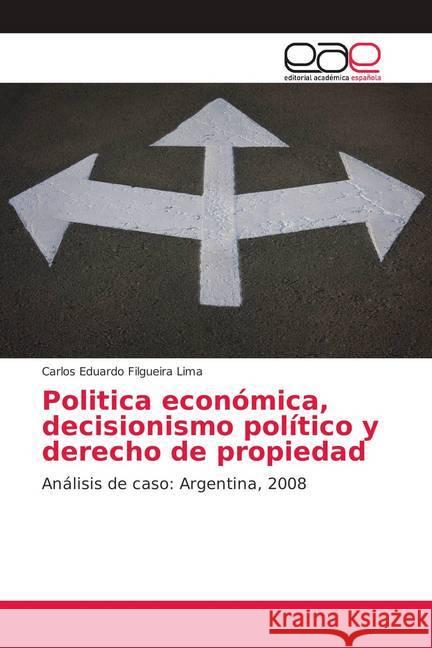 Politica económica, decisionismo político y derecho de propiedad : Análisis de caso: Argentina, 2008 Filgueira Lima, Carlos Eduardo 9786139000043 Editorial Académica Española