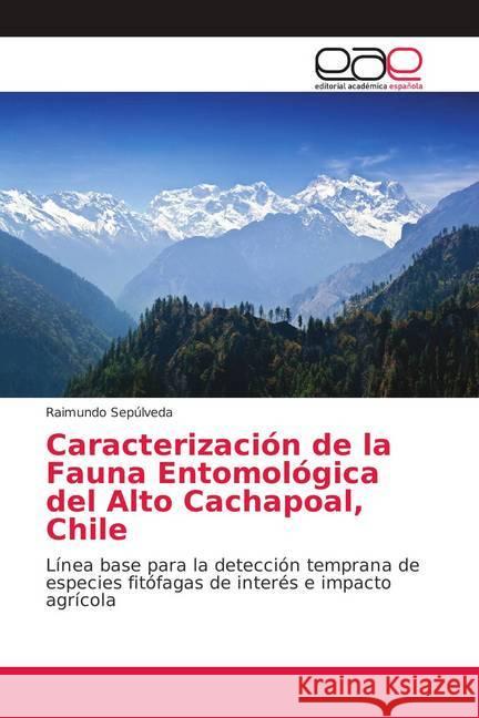 Caracterización de la Fauna Entomológica del Alto Cachapoal, Chile : Línea base para la detección temprana de especies fitófagas de interés e impacto agrícola Sepúlveda, Raimundo 9786139002603