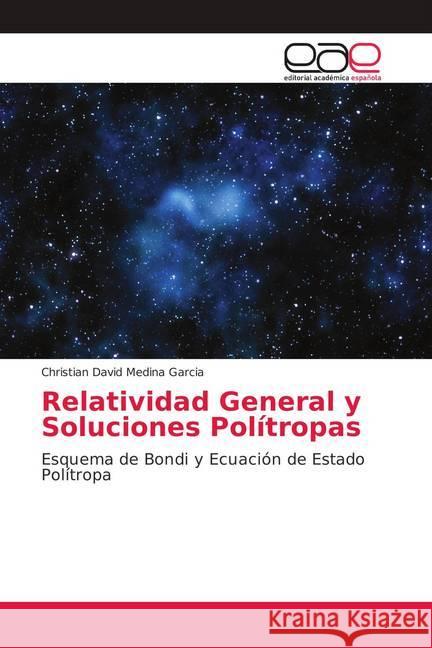 Relatividad General y Soluciones Polítropas : Esquema de Bondi y Ecuación de Estado Polítropa Medina Garcia, Christian David 9786139009435