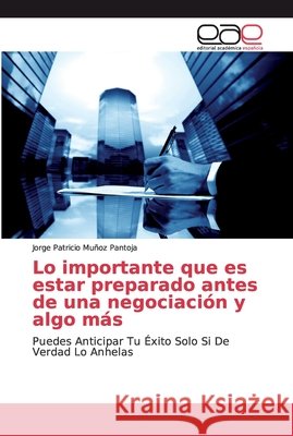 Lo importante que es estar preparado antes de una negociación y algo más Muñoz Pantoja, Jorge Patricio 9786139010028