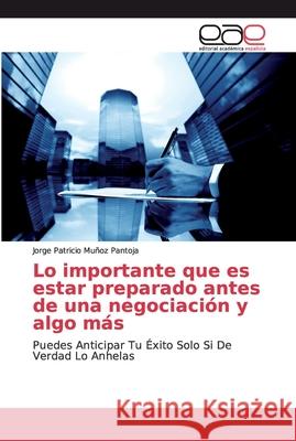Lo importante que es estar preparado antes de una negociación y algo más Muñoz Pantoja, Jorge Patricio 9786139010028 Editorial Académica Española