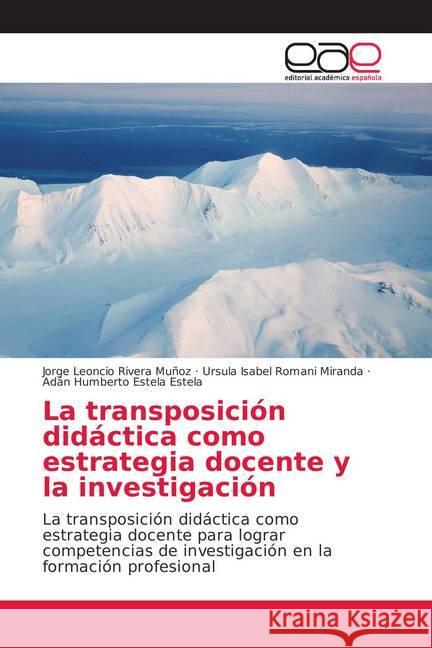 La transposición didáctica como estrategia docente y la investigación : La transposición didáctica como estrategia docente para lograr competencias de investigación en la formación profesional Rivera Muñoz, Jorge Leoncio; Romani Miranda, Ursula Isabel; Estela Estela, Adán Humberto 9786139013081