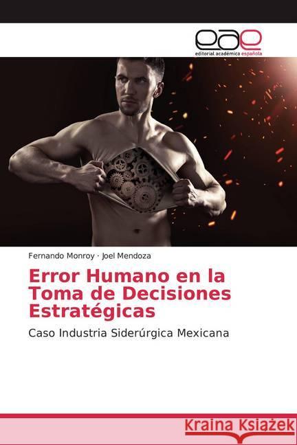 Error Humano en la Toma de Decisiones Estratégicas : Caso Industria Siderúrgica Mexicana Monroy, Fernando; Mendoza, Joel 9786139021406