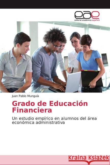 Grado de Educación Financiera : Un estudio empírico en alumnos del área económica administrativa Munguía, Juan Pablo 9786139025831