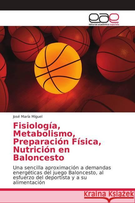 Fisiología, Metabolismo, Preparación Física, Nutrición en Baloncesto : Una sencilla aproximación a demandas energéticas del juego Baloncesto, al esfuerzo del deportista y a su alimentación Miguel, José María 9786139028245