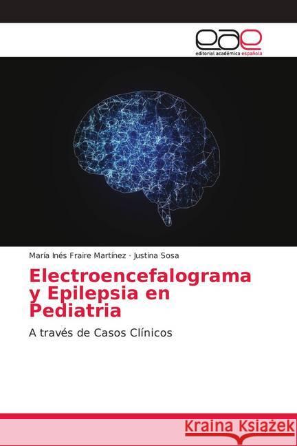 Electroencefalograma y Epilepsia en Pediatria : A través de Casos Clínicos Fraire Martínez, María Inés; Sosa, Justina 9786139028481