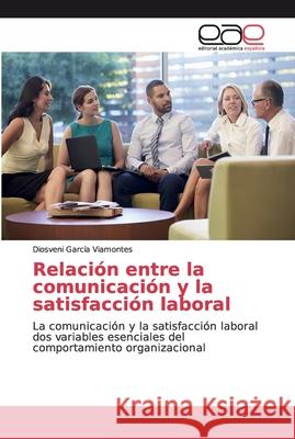 Relación entre la comunicación y la satisfacción laboral García Viamontes, Diosveni 9786139029860 Editorial Académica Española