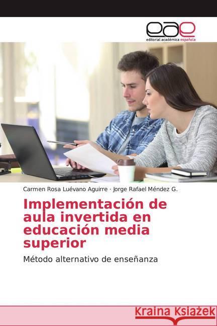 Implementación de aula invertida en educación media superior : Método alternativo de enseñanza Luévano Aguirre, Carmen Rosa; Méndez G., Jorge Rafael 9786139032136