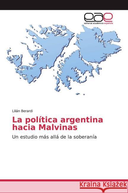 La política argentina hacia Malvinas : Un estudio más allá de la soberanía Berardi, Lilián 9786139035915