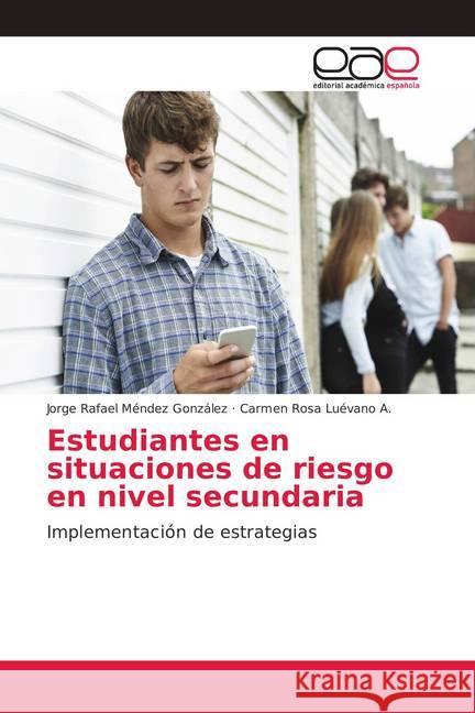 Estudiantes en situaciones de riesgo en nivel secundaria : Implementación de estrategias Méndez González, Jorge Rafael; Luévano A., Carmen Rosa 9786139036745