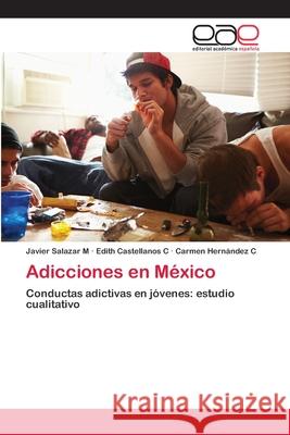 Adicciones en México Javier Salazar M, Edith Castellanos C, Carmen Hernández C 9786139036806 Editorial Academica Espanola