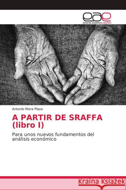 A PARTIR DE SRAFFA (libro I) : Para unos nuevos fundamentos del análisis económico Mora Plaza, Antonio 9786139037469