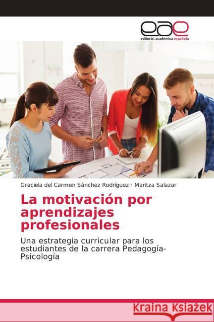 La motivación por aprendizajes profesionales : Una estrategia curricular para los estudiantes de la carrera Pedagogía-Psicología Sánchez Rodríguez, Graciela del Carmen; Salazar, Maritza 9786139039302