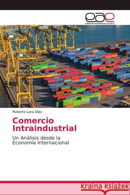 Comercio Intraindustrial : Un Análisis desde la Economía Internacional Lara Díaz, Roberto 9786139040315