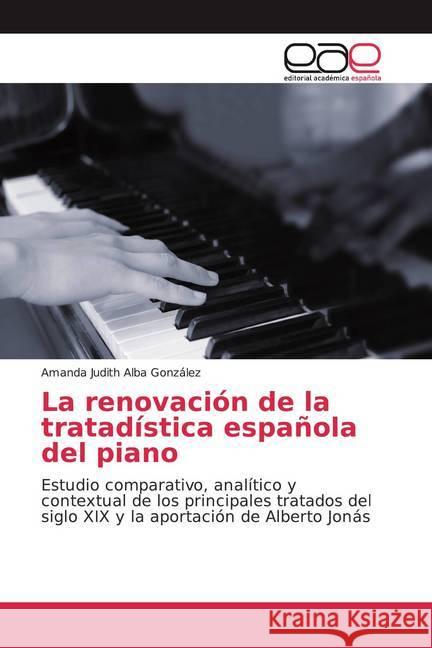 La renovación de la tratadística española del piano : Estudio comparativo, analítico y contextual de los principales tratados del siglo XIX y la aportación de Alberto Jonás Alba González, Amanda Judith 9786139040407