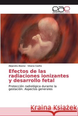 Efectos de las radiaciones ionizantes y desarrollo fetal Alvarez, Alejandra 9786139041527 Editorial Académica Española