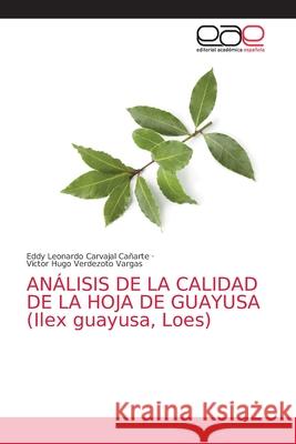 ANÁLISIS DE LA CALIDAD DE LA HOJA DE GUAYUSA (Ilex guayusa, Loes) Carvajal Cañarte, Eddy Leonardo; Verdezoto Vargas, Víctor Hugo 9786139044641