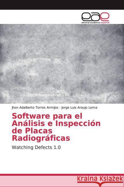 Software para el Análisis e Inspección de Placas Radiográficas : Watching Defects 1.0 Torres Armijos, Jhon Adalberto; Araujo Lema, Jorge Luis 9786139045822