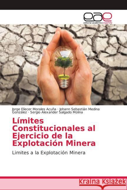 Límites Constitucionales al Ejercicio de la Explotación Minera : Limites a la Explotación Minera Morales Acuña, Jorge Eliecer; Medina González, Johann Sebastián; Salgado Molina, Sergio Alexander 9786139046928 Editorial Académica Española