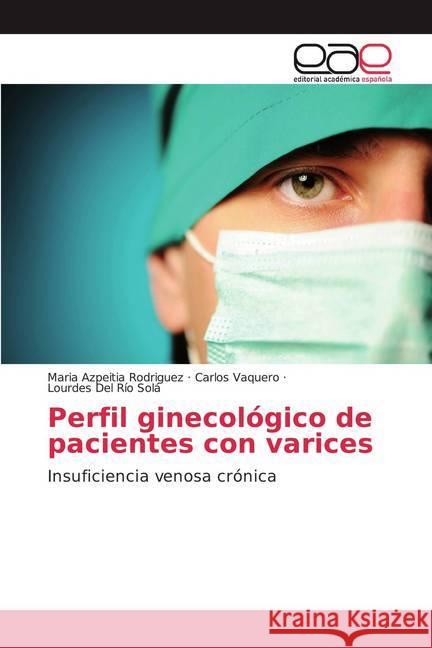 Perfil ginecológico de pacientes con varices : Insuficiencia venosa crónica Azpeitia Rodriguez, Maria; Vaquero, Carlos; Del Río Solá, Lourdes 9786139047932