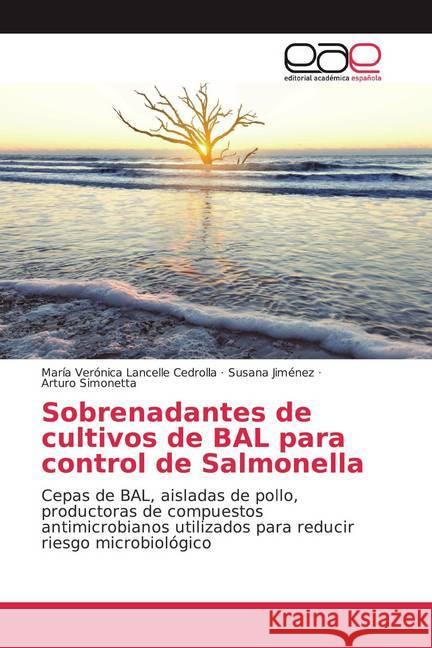 Sobrenadantes de cultivos de BAL para control de Salmonella : Cepas de BAL, aisladas de pollo, productoras de compuestos antimicrobianos utilizados para reducir riesgo microbiológico Lancelle Cedrolla, María Verónica; Jiménez, Susana; Simonetta, Arturo 9786139050437