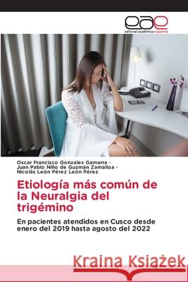 Etiolog?a m?s com?n de la Neuralgia del trig?mino Oscar Francisco Gonzale Juan Pablo Ni?o d Nicol?s Le?n P?rez Le? 9786139051267