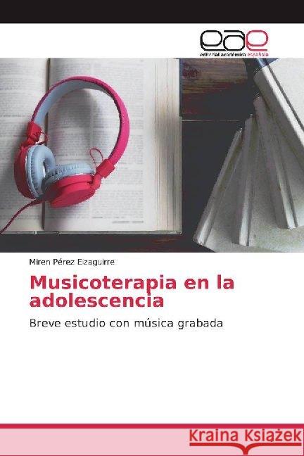 Musicoterapia en la adolescencia : Breve estudio con música grabada Pérez Eizaguirre, Miren 9786139051359