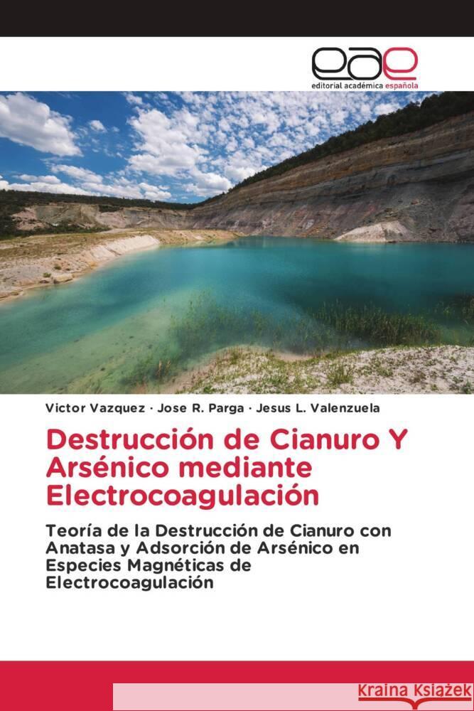 Destrucción de Cianuro Y Arsénico mediante Electrocoagulación Vazquez, Victor, Parga, Jose R., Valenzuela, Jesus L. 9786139053278