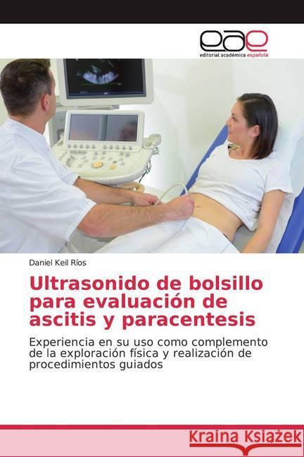 Ultrasonido de bolsillo para evaluación de ascitis y paracentesis : Experiencia en su uso como complemento de la exploración física y realización de procedimientos guiados Keil Ríos, Daniel 9786139054978